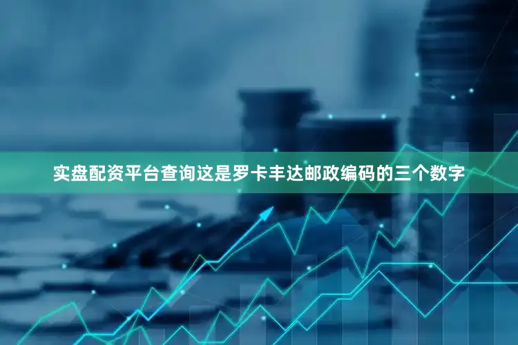 实盘配资平台查询这是罗卡丰达邮政编码的三个数字