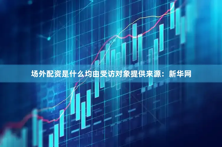 场外配资是什么均由受访对象提供来源：新华网