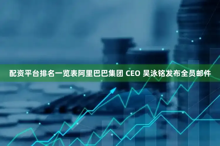 配资平台排名一览表阿里巴巴集团 CEO 吴泳铭发布全员邮件