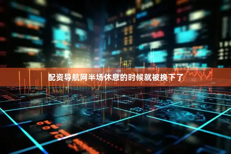 配资导航网半场休息的时候就被换下了