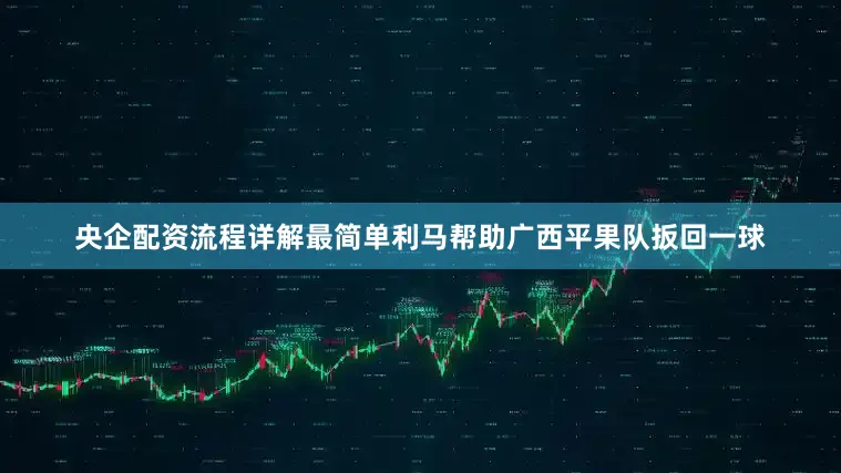 央企配资流程详解最简单利马帮助广西平果队扳回一球
