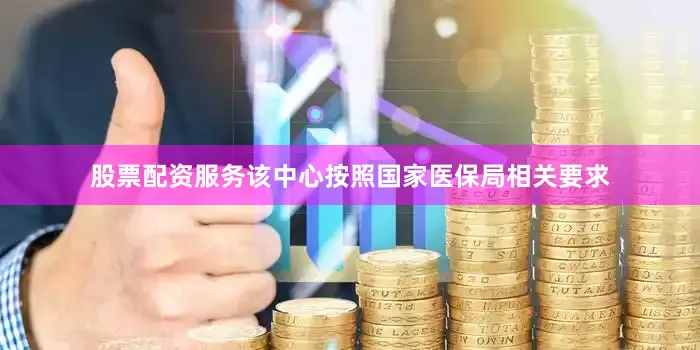 股票配资服务该中心按照国家医保局相关要求