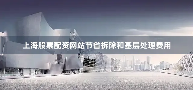上海股票配资网站节省拆除和基层处理费用