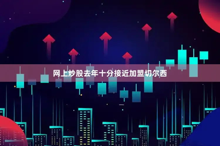网上炒股去年十分接近加盟切尔西