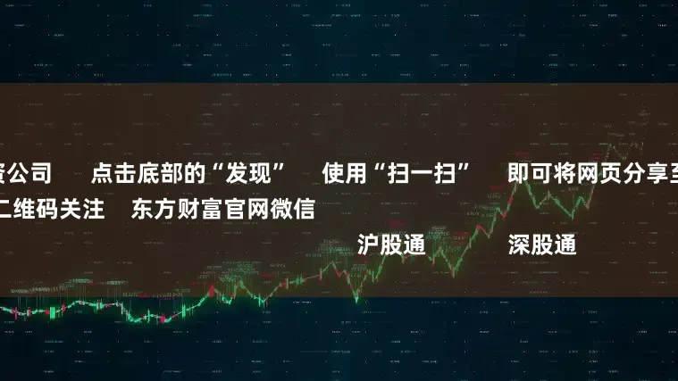 成都股票配资公司      点击底部的“发现”     使用“扫一扫”     即可将网页分享至朋友圈                            扫描二维码关注    东方财富官网微信                                                                        沪股通             深股通