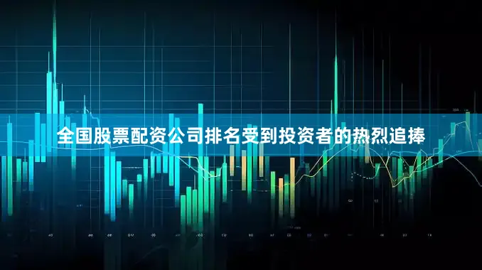 全国股票配资公司排名受到投资者的热烈追捧