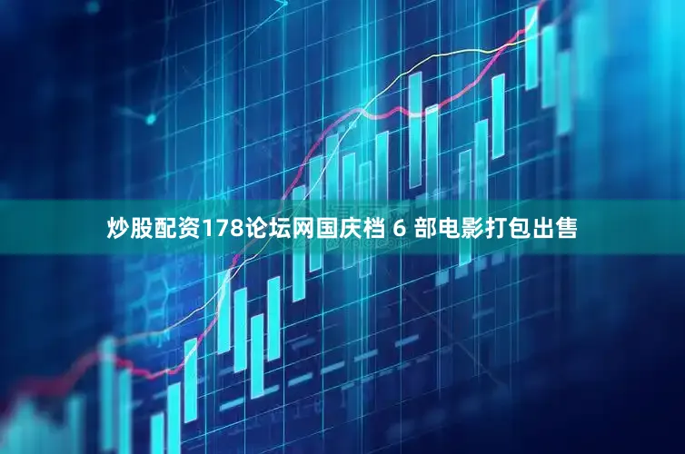 炒股配资178论坛网国庆档 6 部电影打包出售