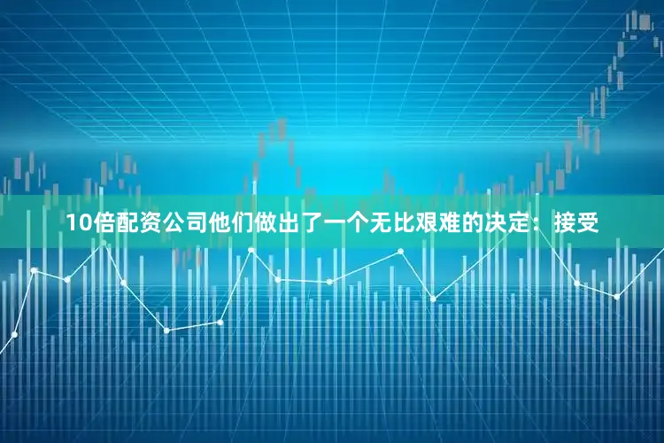 10倍配资公司他们做出了一个无比艰难的决定：接受