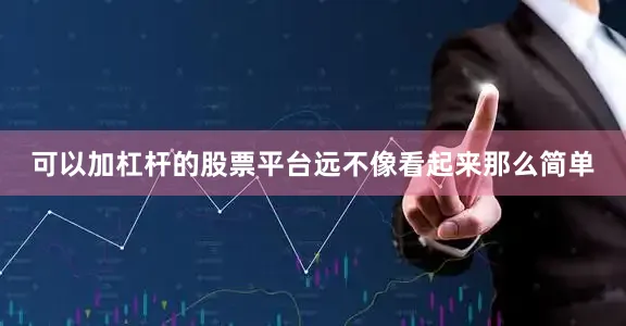 可以加杠杆的股票平台远不像看起来那么简单