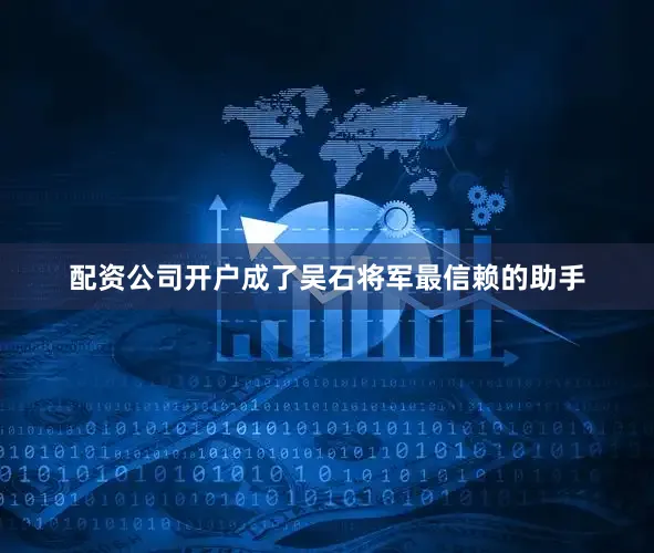 配资公司开户成了吴石将军最信赖的助手