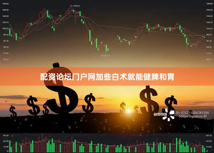 配资论坛门户网加些白术就能健脾和胃