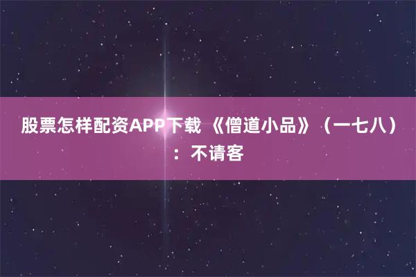 股票怎样配资APP下载 《僧道小品》(一七八):不请客