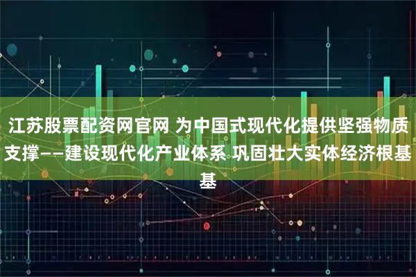 江苏股票配资网官网 为中国式现代化提供坚强物质支撑——建设现代化产业体系 巩固壮大实体经济根基