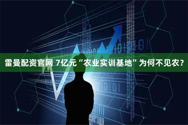 雷曼配资官网 7亿元“农业实训基地”为何不见农？
