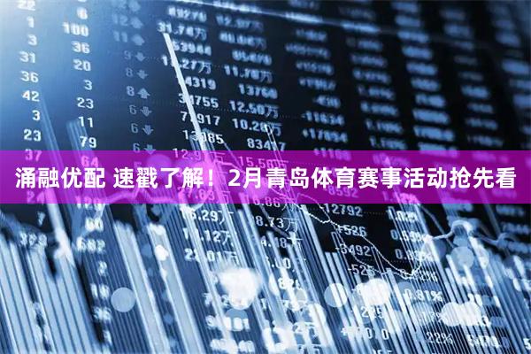 涌融优配 速戳了解！2月青岛体育赛事活动抢先看