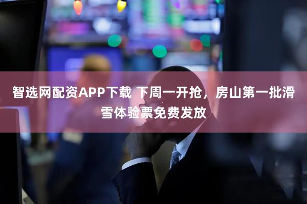 智选网配资APP下载 下周一开抢，房山第一批滑雪体验票免费发放
