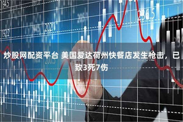 炒股网配资平台 美国爱达荷州快餐店发生枪击,已致3死7伤
