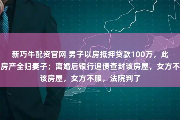 新巧牛配资官网 男子以房抵押贷款100万，此后协议离婚，房产全归妻子；离婚后银行追债查封该房屋，女方不服，法院判了